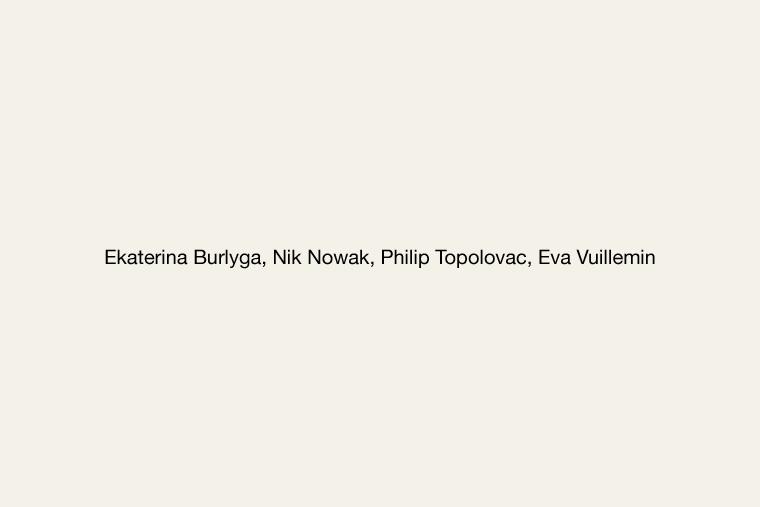 Ekaterina Burlyga | Nik Nowak | Philip Topolovac | Eva Vuillemin